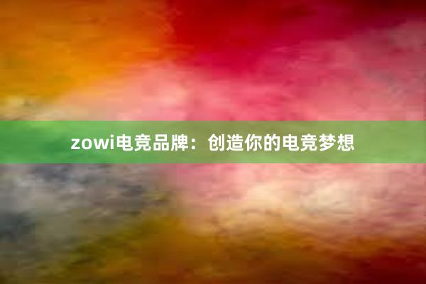 zowi电竞品牌：创造你的电竞梦想