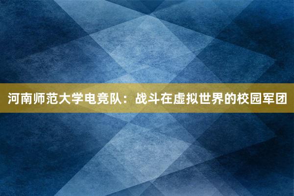 河南师范大学电竞队：战斗在虚拟世界的校园军团