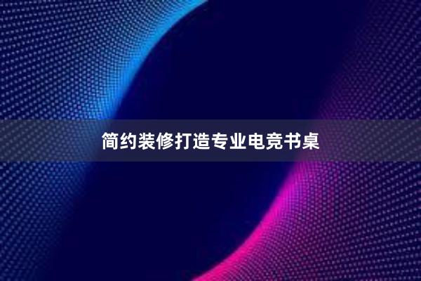 简约装修打造专业电竞书桌