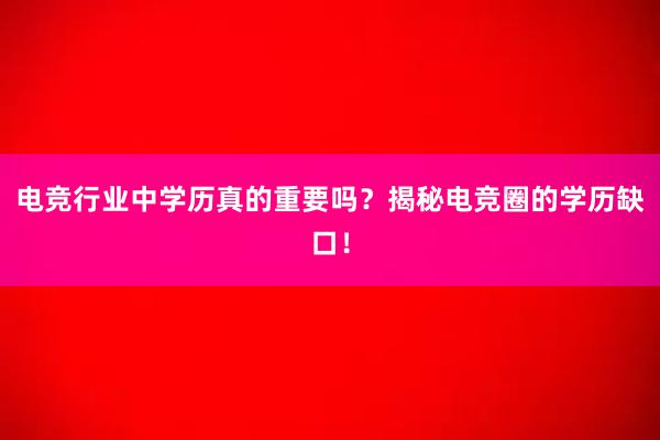 电竞行业中学历真的重要吗？揭秘电竞圈的学历缺口！