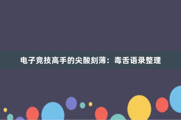 电子竞技高手的尖酸刻薄：毒舌语录整理