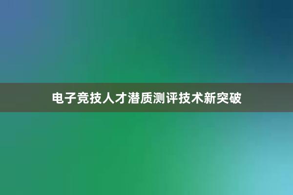 电子竞技人才潜质测评技术新突破