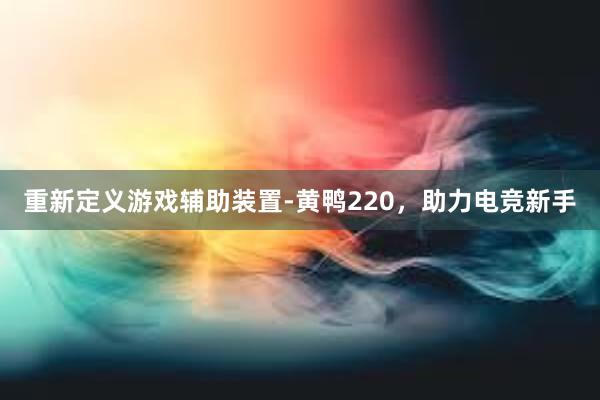 重新定义游戏辅助装置-黄鸭220，助力电竞新手