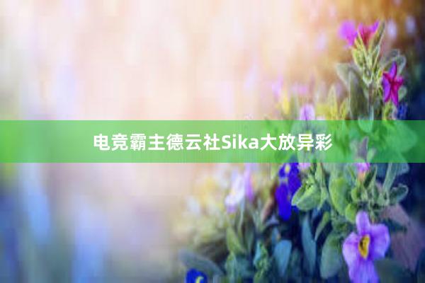 电竞霸主德云社Sika大放异彩