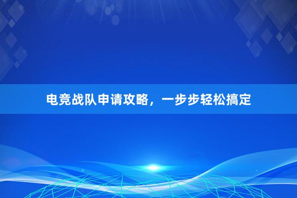 电竞战队申请攻略，一步步轻松搞定