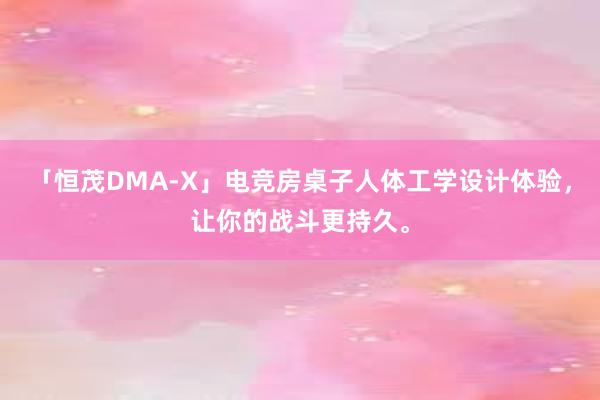 「恒茂DMA-X」电竞房桌子人体工学设计体验，让你的战斗更持久。