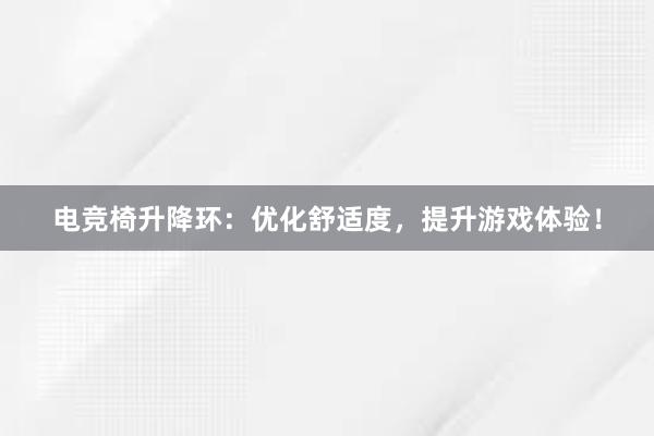 电竞椅升降环：优化舒适度，提升游戏体验！