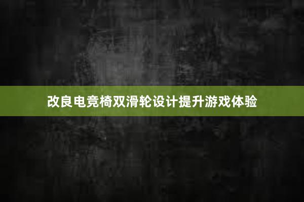 改良电竞椅双滑轮设计提升游戏体验