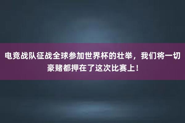 电竞战队征战全球参加世界杯的壮举，我们将一切豪赌都押在了这次比赛上！