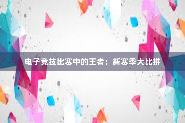 电子竞技比赛中的王者：新赛季大比拼