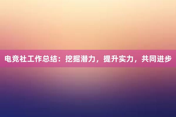 电竞社工作总结：挖掘潜力，提升实力，共同进步