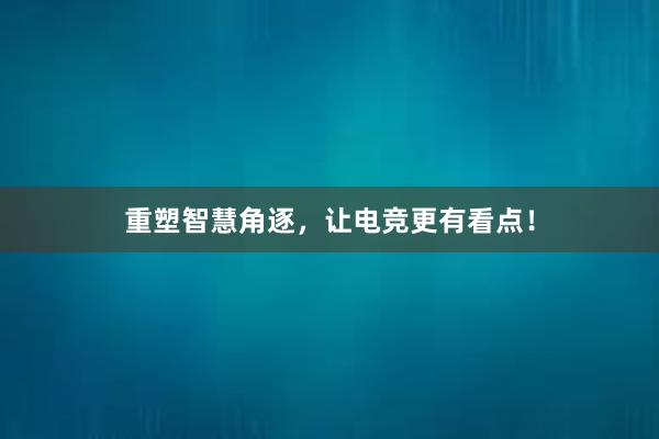 重塑智慧角逐，让电竞更有看点！