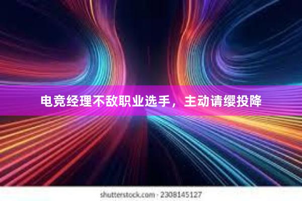 电竞经理不敌职业选手，主动请缨投降