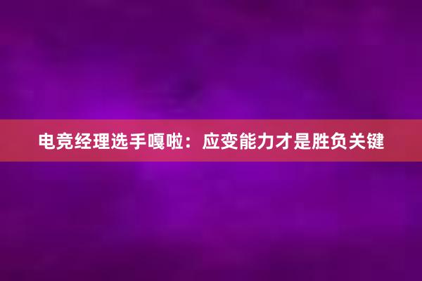 电竞经理选手嘎啦：应变能力才是胜负关键