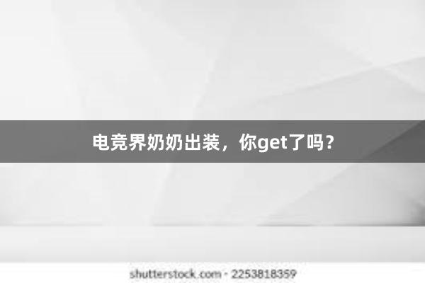 电竞界奶奶出装，你get了吗？