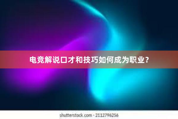 电竞解说口才和技巧如何成为职业？