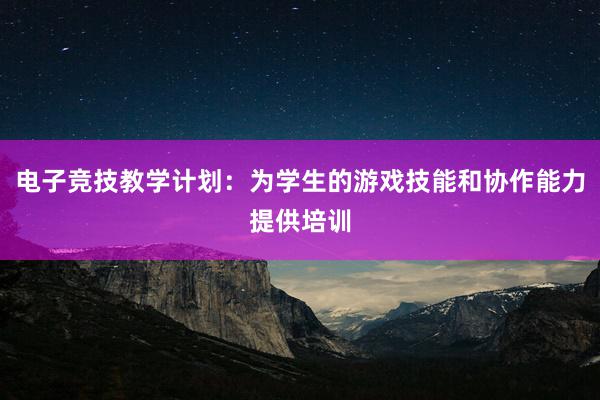 电子竞技教学计划：为学生的游戏技能和协作能力提供培训