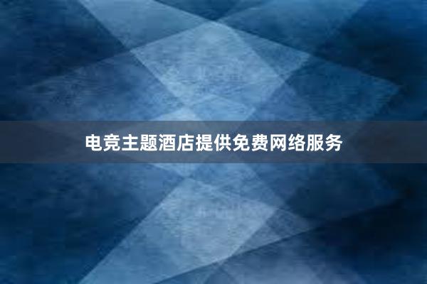 电竞主题酒店提供免费网络服务