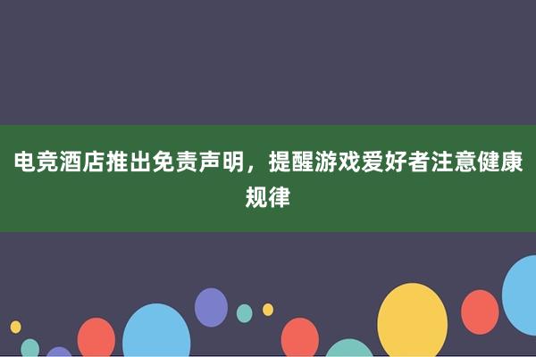 电竞酒店推出免责声明，提醒游戏爱好者注意健康规律