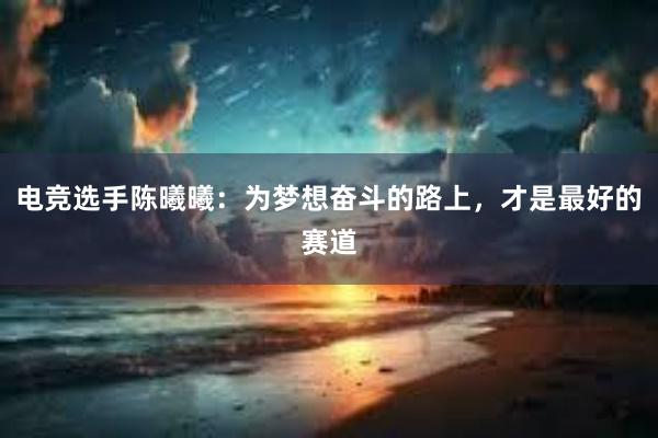 电竞选手陈曦曦：为梦想奋斗的路上，才是最好的赛道