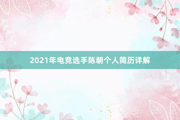 2021年电竞选手陈朝个人简历详解