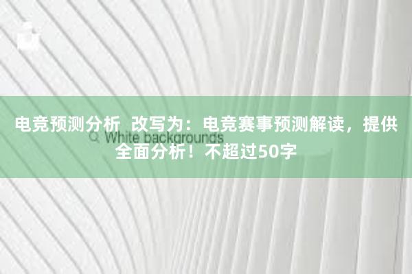 电竞预测分析  改写为：电竞赛事预测解读，提供全面分析！不超过50字