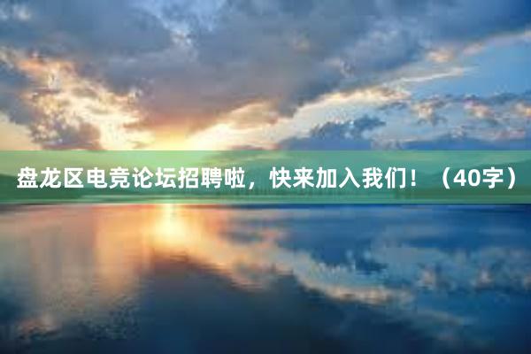 盘龙区电竞论坛招聘啦，快来加入我们！（40字）